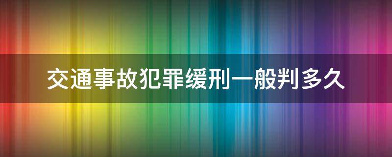交通事故犯罪缓刑一般判多久（交通肇事罪一般判缓刑多长时间）