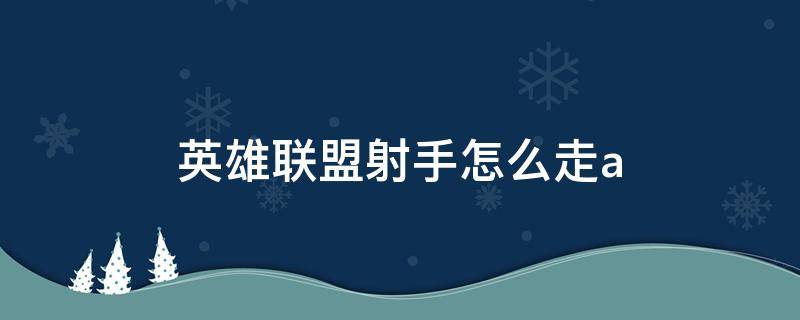 英雄联盟射手怎么走a 英雄联盟射手怎么走a设置