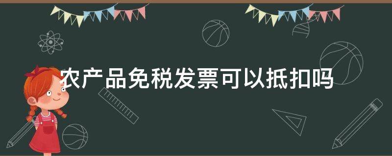 农产品免税发票可以抵扣吗（自产农产品免税发票可以抵扣吗）