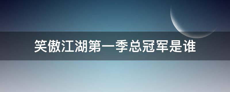 笑傲江湖第一季总冠军是谁 笑傲江湖每期的冠军分别是谁