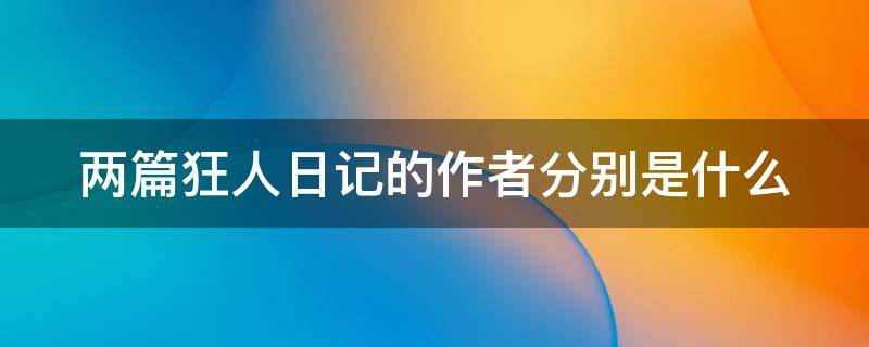 两篇狂人日记的作者分别是什么（两篇《狂人日记》的作者分别是?）