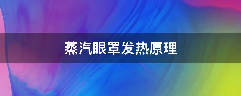 蒸汽眼罩发热原理（蒸汽眼罩原理遇到空气变热）