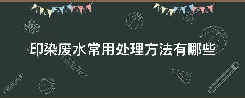 印染废水常用处理方法有哪些（印染废水主要处理方法）