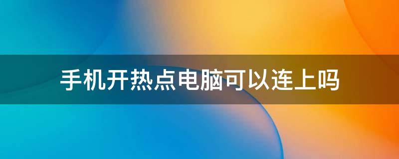 手机开热点电脑可以连上吗 手机开热点电脑能连上吗