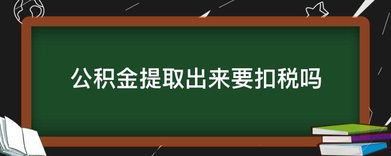 公积金提取出来要扣税吗 公积金提取扣税么