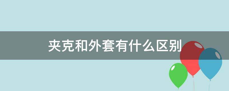 夹克和外套有什么区别（什么叫夹克外套）