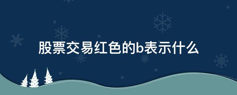 股票交易红色的b表示什么（股票交易b是什么意思）