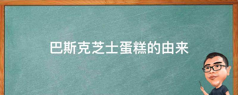 巴斯克芝士蛋糕的由来（巴斯克蛋糕 由来）