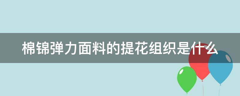 棉锦弹力面料的提花组织是什么 棉锦弹力面料的提花组织是什么样的