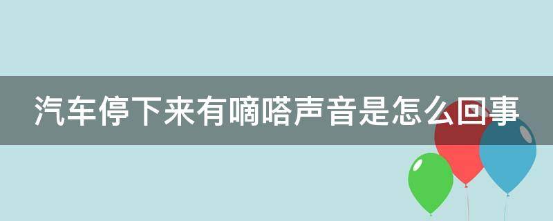 汽车停下来有嘀嗒声音是怎么回事 汽车停下来后有滴滴嗒嗒嗒嗒声