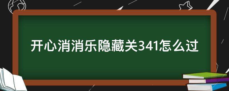 开心消消乐隐藏关341怎么过 消消乐隐藏关341怎么通过