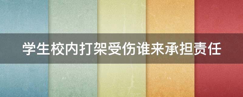 学生校内打架受伤谁来承担责任（学生在校内打架）