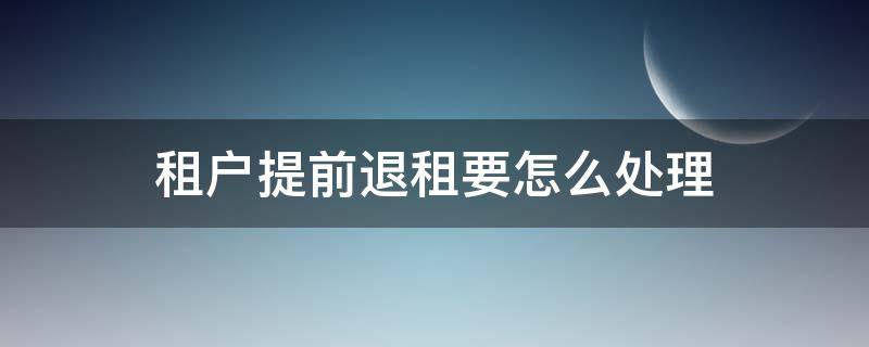 租户提前退租要怎么处理 租户要提前退租怎么办
