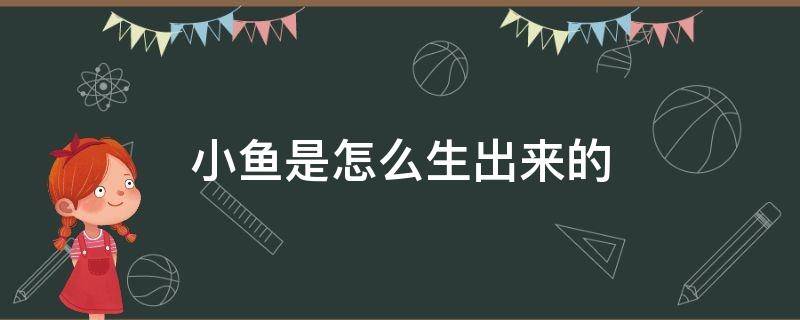 小鱼是怎么生出来的 小鱼是怎么生出来的一开始没有小鱼视频