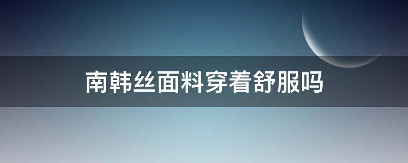 南韩丝面料穿着舒服吗（南韩丝面料穿着透气吗）