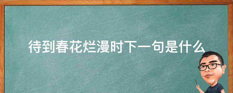 待到春花烂漫时下一句是什么 待到春花烂漫时还可以怎么说