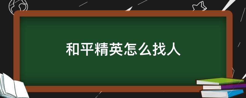 和平精英怎么找人 和平精英怎么找人?