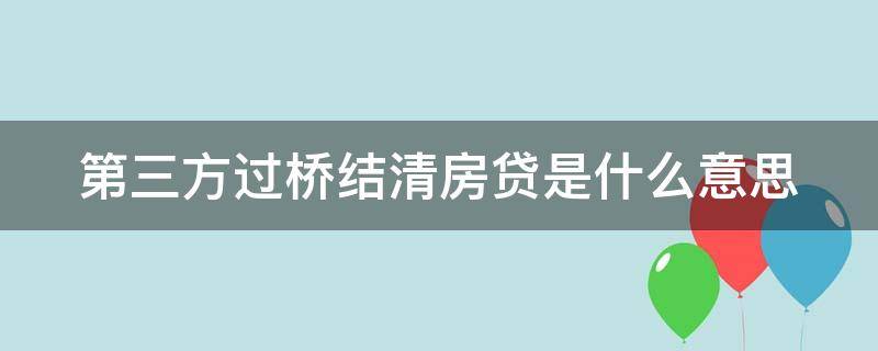 第三方过桥结清房贷是什么意思 第三方过桥结清房贷是什么意思呀