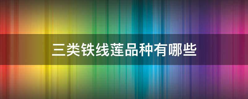 三类铁线莲品种有哪些 三类铁线莲品种大全