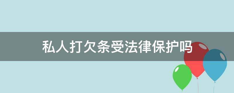 私人打欠条受法律保护吗 私人打欠条法律生效吗