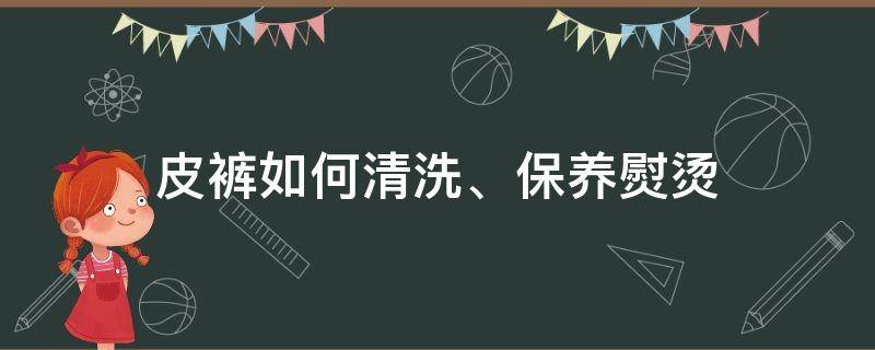 皮裤如何清洗、保养熨烫 皮裤用什么清洗