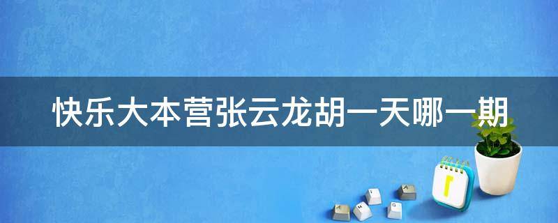 快乐大本营张云龙胡一天哪一期（快乐大本营胡一天张云龙是哪期）