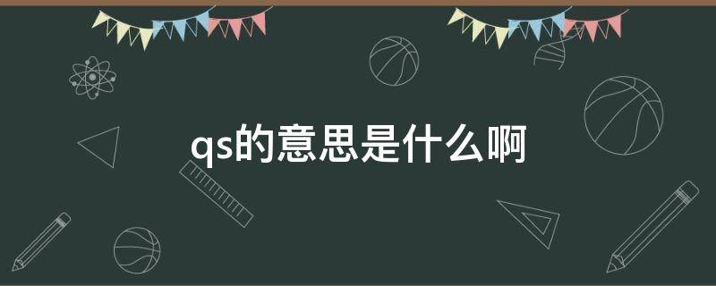 qs的意思是什么啊（qs啥意思是什么）