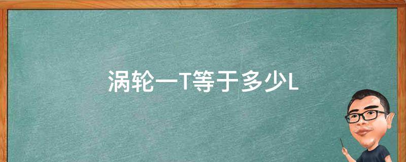 涡轮一T等于多少L 涡轮最大排量有多少T