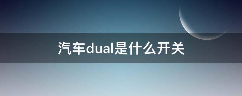 汽车dual是什么开关 汽车DUAL是什么功能