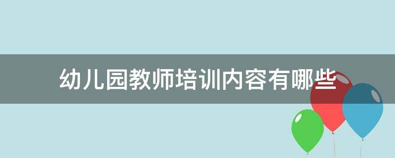 幼儿园教师培训内容有哪些 幼儿园教师培训的内容有哪些