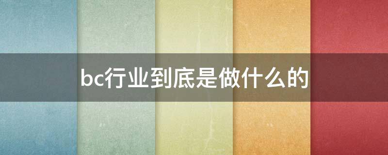 bc行业到底是做什么的 bc公司是做什么的