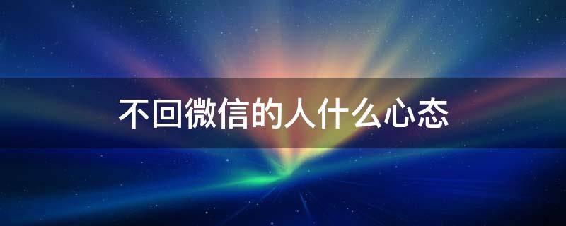 不回微信的人什么心态 故意不回微信的人什么心态