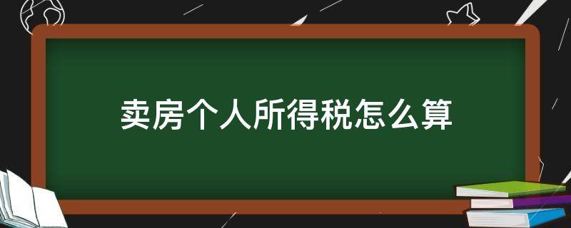 卖房个人所得税怎么算（2022年卖房个人所得税怎么算）