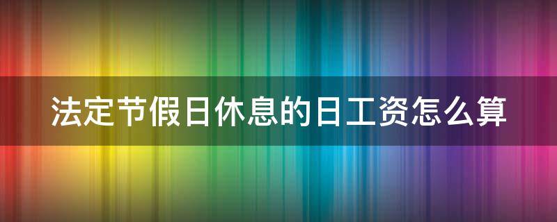 法定节假日休息的日工资怎么算 法定节假日休假工资