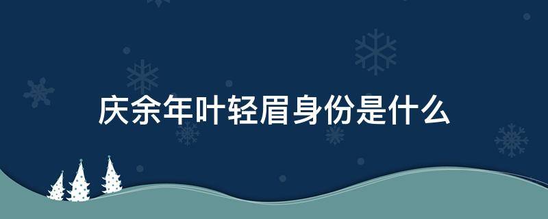 庆余年叶轻眉身份是什么 庆余年叶轻眉从哪里来