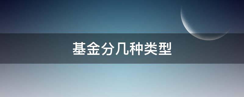基金分几种类型（基金分几种类型风险）