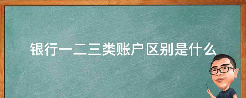 银行一二三类账户区别是什么 银行一二三类账户的区别