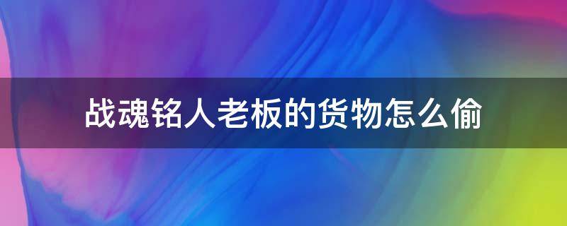 战魂铭人老板的货物怎么偷（战魂铭人偷店长道具）