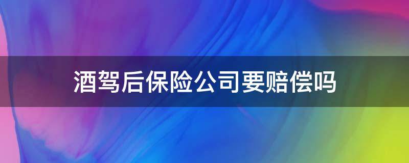 酒驾后保险公司要赔偿吗（酒后驾车保险公司赔偿吗）