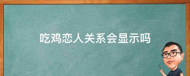 吃鸡恋人关系会显示吗 吃鸡中情侣关系能显示出来吗