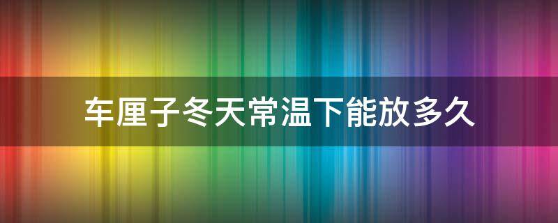 车厘子冬天常温下能放多久（车厘子在常温下能放几天）