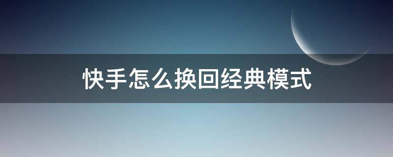 快手怎么换回经典模式（快手怎么换回经典模式2022）