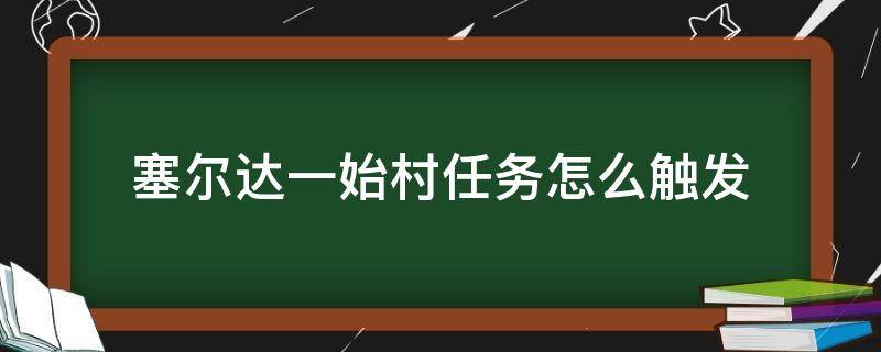 塞尔达一始村任务怎么触发（塞尔达一始村任务怎么接）