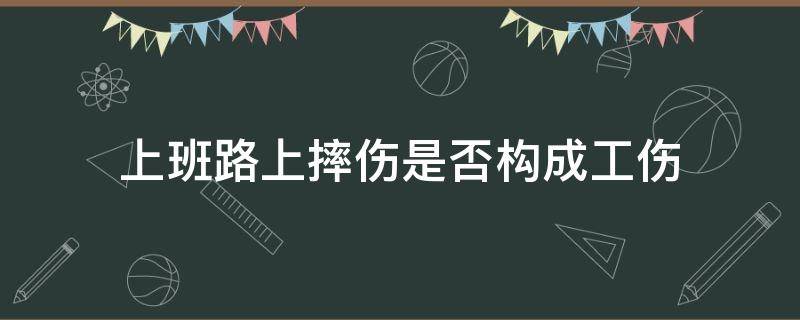 上班路上摔伤是否构成工伤 上班路上摔伤是工伤吗