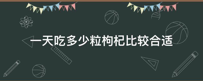 一天吃多少粒枸杞比较合适 吃枸杞一天吃多少粒最好