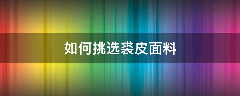 如何挑选裘皮面料 裘皮面料图片