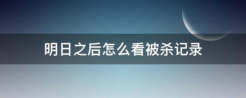 明日之后怎么看被杀记录（明日之后被杀记录在哪）