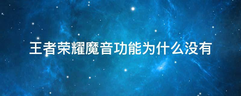 王者荣耀魔音功能为什么没有 王者荣耀为什么找不到魔音功能