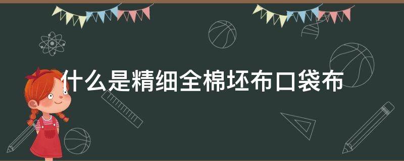 什么是精细全棉坯布口袋布（什么是全棉高密布料）