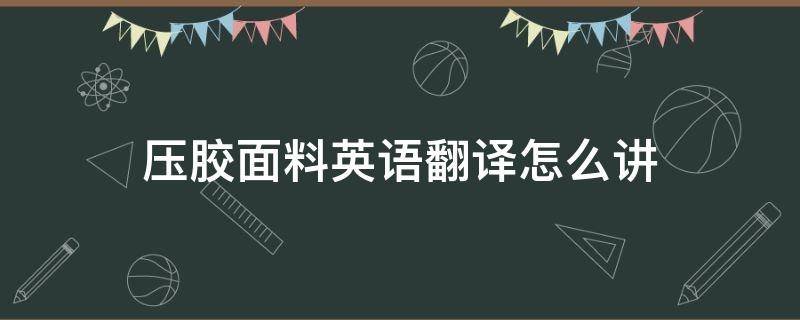 压胶面料英语翻译怎么讲（压胶 英语）